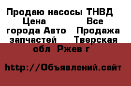 Продаю насосы ТНВД › Цена ­ 17 000 - Все города Авто » Продажа запчастей   . Тверская обл.,Ржев г.